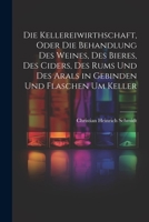 Die Kellereiwirthschaft, oder die Behandlung des Weines, des Bieres, des Ciders, des Rums und des Arals in Gebinden und Flaschen um Keller (German Edition) 1022317873 Book Cover