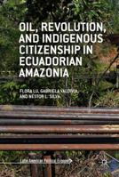 Oil, Revolution, and Indigenous Citizenship in Ecuadorian Amazonia 1137564628 Book Cover