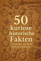 50 kuriose historische Fakten: Geschichte, wie du sie noch nie erlebt hast (German Edition) B0F4G31MPC Book Cover