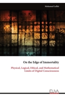 On the Edge of Immortality: Physical, Logical, Ethical, and Mathematical Limits of Digital Consciousness 9999345379 Book Cover