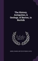 The History, Antiquities, & Geology, of Bacton, in Norfolk - Primary Source Edition 1241177635 Book Cover