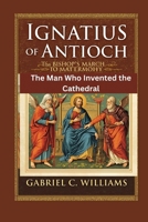 Ignatius of Antioch -The Bishop's March to Martyrdom: The Man Who Invented the Cathedral B0FW523PK6 Book Cover