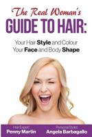 The Real Woman's Guide to Hair: Simple Tips for Your Hair Style and Colour and Face and Body Shape 1503199924 Book Cover