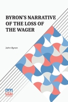 Byron's Narrative Of The Loss Of The Wager: With An Account Of The Great Distresses Suffered By Himself And His Companions On The Coast Of Patagonia ... Year 1740 Till Their Arrival In England 1746 9356152756 Book Cover