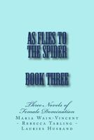 As Flies to the Spider - Book Three: Three Novels of Female Domination 1499515251 Book Cover