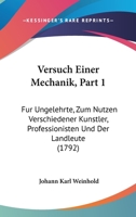 Versuch Einer Mechanik, Part 1: Fur Ungelehrte, Zum Nutzen Verschiedener Kunstler, Professionisten Und Der Landleute (1792) 1120951100 Book Cover