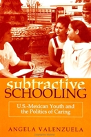 Subtractive Schooling: U.S. Mexican Youth and the Politics of Caring 0791443221 Book Cover