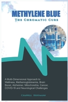 Methylene Blue The Chromatic Cure: A Multi-Dimensional Approach to Wellness, Methemoglobinemia, Brain Boost, Alzheimer, Mitochondria, Cancer, COVID-19 and Neurological Challenges B0CTGP7MPQ Book Cover