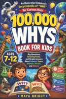 100,000 Whys Book for Kids - An Illustrated Children's Encyclopedia of "WHY" for Curious Kids: Big Questions, Amazing Facts, and Simple Answers About ... Space, Animals, Nature, and History Ages 7-13 1105241505 Book Cover