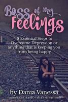 8 Essentials to Overcome Depression or Anything Keeping You from Being Happy: Boss of My Feelings 1539028550 Book Cover