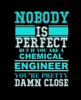 NOBODY IS PERFECT BUT IF YOU ARE A CHEMICAL ENGINEER YOU'RE PRETTY DAMN CLOSE: College Ruled Lined Notebook | 120 Pages Perfect Funny Gift keepsake Journal, Diary 1679484664 Book Cover