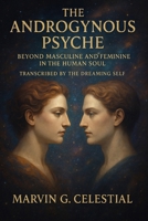 The Androgynous Psyche: Beyond Masculine and Feminine in the Human Soul: Transcribed by the Dreaming Self B0FQPQKFFJ Book Cover