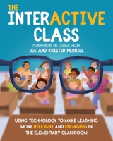 The Interactive Class: Using Technology to Make Learning More Relevant and Engaging in the Elementary Classroom 1733481451 Book Cover