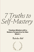 7 Truths to Self-Mastery: Timeless Wisdom with a Modern Perspective for Men Week 1 B0FG86N6B7 Book Cover