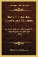 History of Amulets, Charms and Talismans: A Historical Investigation Into Their Nature and Origin... 1166435350 Book Cover