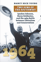 Two Suns of the Southwest: Lyndon Johnson, Barry Goldwater, and the 1964 Battle Between Liberalism and Conservatism 0700634193 Book Cover