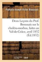 Deux Leaons Du Prof. Broussais Sur Le Chola(c)Ra-Morbus, Faites Au Val-de-Gra[ce, Les 18 Et 19 Avril 1832 2011291496 Book Cover