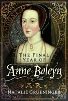 The Final Year of Anne Boleyn 1399022717 Book Cover