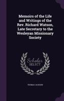 Memoirs of the Life and Writings of the Rev. Richard Watson, Late Secretary to the Wesleyan Missionary Society 1346173060 Book Cover