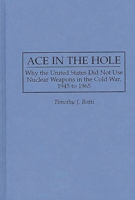 Ace in the Hole: Why the United States Did Not Use Nuclear Weapons in the Cold War, 1945 to 1965 0313299765 Book Cover