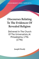 Discourses Relating To The Evidences Of Revealed Religion: Delivered In The Church Of The Universalists, At Philadelphia, 1796 (1796) 0548641358 Book Cover