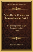 Actes De La Conference Internationale, Part 1: De Bibliographie Et De Documentation (1908) 1160769656 Book Cover