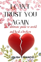 I can't trust you again: The ultimate guide to avoid and heal a broken heart B0BBCZ2Q43 Book Cover