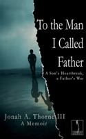 To the Man I Called Father: A Son's Heartbreak, a Father's War B0H5FV8CRW Book Cover