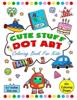 Cute Stuff Dot Art Coloring Book For Kids: Boys and Girls Ages 2-6 | Tiny Dots, Big Fun | With Big Dots Circles 0.7 inches for Paint Daubers and a Certificate Inside B0CSNV2R97 Book Cover