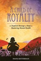 A Child of Royalty: An Inspired Message of Hope in Mastering Mental Health 099097992X Book Cover
