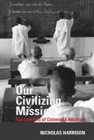 Our Civilizing Mission: The Lessons of Colonial Education 1800854935 Book Cover