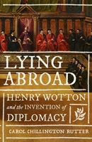 Lying Abroad: Henry Wotton and the Invention of Diplomacy 1526172062 Book Cover