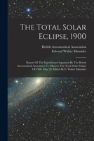The total solar eclipse, 1900; report of the expeditions organized by the British Astronomical Association to observe the total solar eclipse of 1900, May 28. Edited by E. Walter Maunder 1018697144 Book Cover