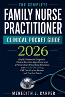 The Complete Family Nurse Practitioner Clinical Pocket Guide 2026: Rapid Differential Diagnosis, Clinical Decision Algorithms, and a Primary Care ... FNP Certification Review, and Practice Pearls B0HG8S668D Book Cover