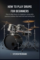 HOW TO PLAY DRUMS FOR BEGINNERS: How to play drums for beginners using daily practice routines that build skill and timing fast B0GNM742W1 Book Cover