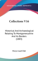 Collections V16: Historical And Archaeological Relating To Montgomeryshire And Its Borders 1164608339 Book Cover