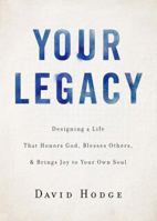 Your Legacy: Designing a Life That Honors God, Blesses Others, and Brings Joy to Your Own Soul 162707953X Book Cover