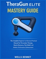 TheraGun Elite Mastery Guide: The Complete Beginner-to-Advanced Practical Manual for Percussion Therapy, Muscle Recovery, Pain Relief, and Athletic ... (Smart Wellness Technology Series) B0GTMNC6J7 Book Cover