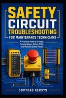 Safety Circuit Troubleshooting for Maintenance Technicians: A Practical Guide to E-Stops, Guard Switches, Safety Relays, Light Curtains, Safety PLCs, STO, Contactors, and Machine Safety Faults B0HDV1JSCZ Book Cover