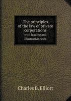 The principles of the law of private corporations: with leading and illustrative cases. 1240185677 Book Cover