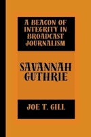 SAVANNAH GUTHRIE: A BEACON OF INTEGRITY IN BROADCAST JOURNALISM B0CW5YDY5G Book Cover