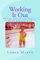 Working It Out: Drills, Spills and Thrills of an Aerobic Life 1519279272 Book Cover