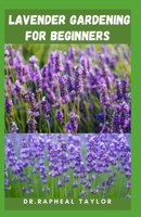 LAVENDER GARDENING FOR BEGINNERS: A quick and easy step by step for your Lavender garden null Book Cover