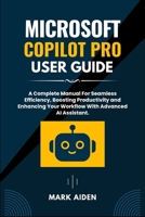 Microsoft Copilot Pro User Guide: A Complete Manual For Seamless Efficiency, Boosting Productivity and Enhancing Your Workflow With Advanced AI Assistant. (Comprehensive Tech Guide for Users) B0CV5NL6Y1 Book Cover