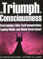 The Triumph of Consciousness: Overcoming False Environmentalism, Lapdog Media and Global Government 1615773703 Book Cover