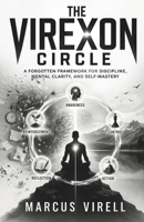 The Virexon Circle: A Forgotten Framework for Discipline, Mental Clarity, and Self-Mastery 1105402185 Book Cover