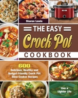 The Easy Crock Pot Cookbook: 600 Delicious, Healthy and Budget-Friendly Crock Pot Slow Cooker Recipes to Live a Lighter Life 1649846606 Book Cover