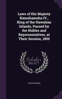 Laws of His Majesty Kamehameha IV., King of the Hawaiian Islands, Passed by the Nobles and Representatives, at Their Session, 1855 1176767577 Book Cover