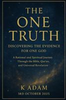 The One Truth: Discovering the Evidence for One God: A Rational and Spiritual Journey Through the Bible, Qur’an, and Universal Revelation B0G2C984S7 Book Cover