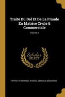 Trait� Du Dol Et de la Fraude En Mati�re Civile & Commerciale; Volume 4 027098755X Book Cover